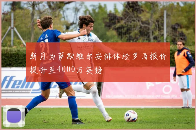 新月为萨默维尔安排体检罗马报价提升至4000万英镑