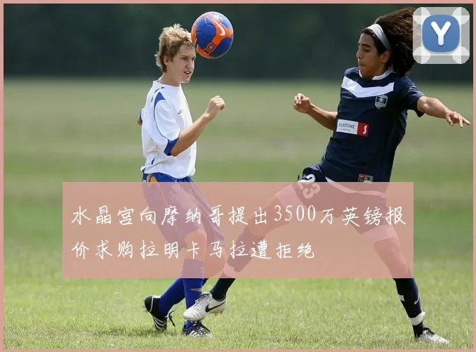 水晶宫向摩纳哥提出3500万英镑报价求购拉明卡马拉遭拒绝