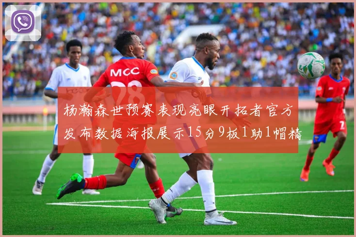 杨瀚森世预赛表现亮眼开拓者官方发布数据海报展示15分9板1助1帽精彩战绩