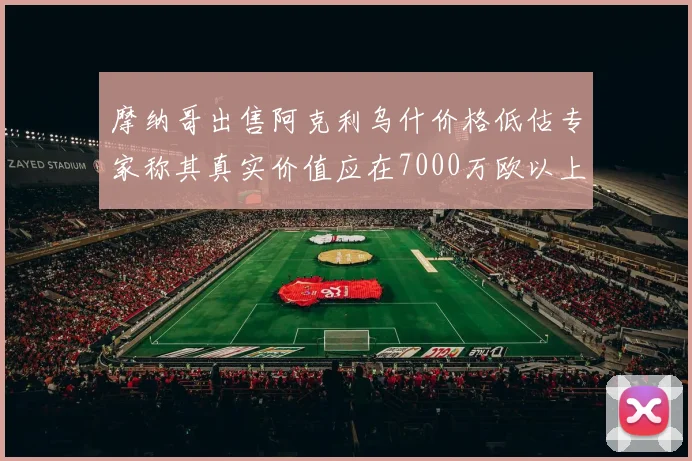 摩纳哥出售阿克利乌什价格低估专家称其真实价值应在7000万欧以上