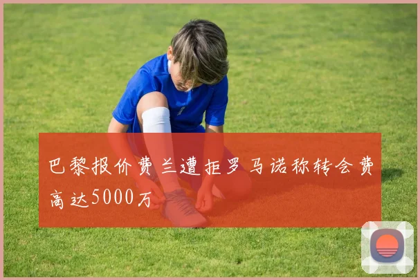 巴黎报价费兰遭拒罗马诺称转会费高达5000万
