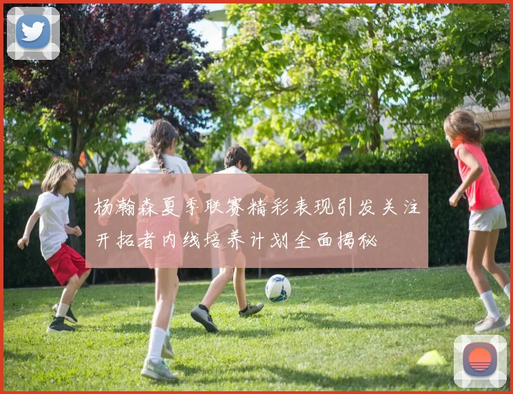 杨瀚森夏季联赛精彩表现引发关注开拓者内线培养计划全面揭秘